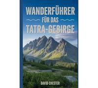 Wanderführer für das Tatra-Gebirge: Ein umfassendes Buch zur Entschlüsselung der Eleganz der Natur. (Spannende Wanderabenteuer im Freien)