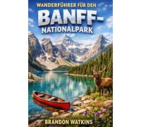 WANDERFÜHRER FÜR DEN BANFF-NATIONALPARK: Ein Wanderführer für alpine Pfade, Gletscher und wilde Landschaften
