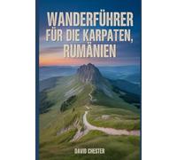 Wanderführer für die Karpaten, Rumänien: Ein umfassendes Buch zur Erkundung der Naturschönheiten für ein unvergessliches Erlebnis. (Spannende Wanderabenteuer im Freien)