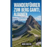 Wanderführer zum Berg Gamti, Albanien: Ein umfassendes Buch zur Entschlüsselung der Eleganz der Natur. (Spannende Wanderabenteuer im Freien)