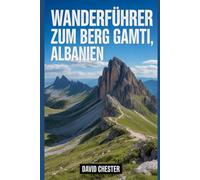 Wanderführer zum Berg Gamti, Albanien: Ein umfassendes Buch zur Entschlüsselung der Eleganz der Natur. (Spannende Wanderabenteuer im Freien)