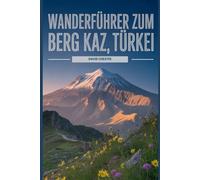 Wanderführer zum Berg Kaz, Türkei: Ein umfassendes Buch zum Entdecken und Erkunden der Schönheit der Natur - für ein unvergessliches Erlebnis. (Spannende Wanderabenteuer im Freien)