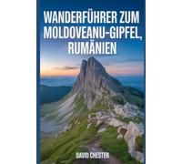 Wanderführer zum Moldoveanu-Gipfel, Rumänien: Ein umfassendes Buch zum Entdecken und Erkunden der Schönheit der Natur - für ein unvergessliches Erlebnis. (Spannende Wanderabenteuer im Freien)