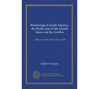 Wanderings in South America, the North-west of the United States and the Antilles: in the years 1812, 1816, 1820, & 1824