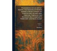 Wanderings of an Artist Among the Indians of North America From Canada to Vancouver's Island and Oregon, Through the Hudson's Bay Company's Territory and Back Again