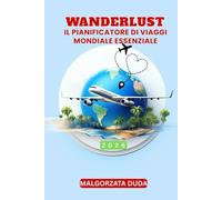 WANDERLUST 2026: IL PIANIFICATORE DI VIAGGI MONDIALE ESSENZIALE: Progetta, pianifica e registra il tuo anno di avventure in giro per il mondo con ... strumenti per il budget e altro ancora...