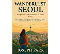 Wanderlust Seoul: A Storyteller’s Travel Guide to South Korea: Exploring Culture, Food, and Hidden Gems Through the Eyes of a Traveler