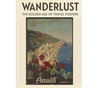 Wanderlust: The Golden Age of Travel Posters: A Journey Through the World’s Most Iconic Destinations