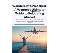 Wanderlust Unleashed: A Women's Ultimate Guide to Relocating Abroad: Embrace Your Journey: A Step-by-Step Guide and Workbook to Selling Your Belongings and Relocating Abroad