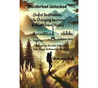 Wanderlust unlocked (Secret Destinations, Life-Changing Journeys & Smart Travel Hacks”): An Inspiring Global Travel Guide with Real Stories, Hidden ... Advice for Solo, Couple & Adventure Travelers