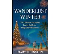 Wanderlust Winter: The Ultimate December Travel Guide to Magical Destinations (Travel Guides)