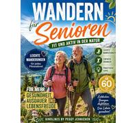 Wandern für Senioren-Fit und aktiv in der Natur: Leichte Wanderungen, einfache Übungen und praktische Tipps für mehr Gesundheit, Ausdauer und Lebensfreude ab 60