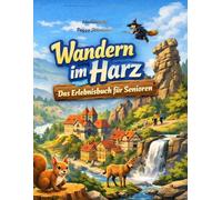 Wandern im Harz-Erlebnisbuch für Senioren: "Die schönsten leichten Wanderungen, Ausflüge und Naturerlebnisse im Harz entspannt genießen und Erinnerungen festhalten"