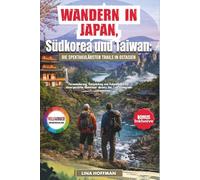 Wandern in Japan, Südkorea und Taiwan: Die spektakulärsten Trails in Ostasien: Fernwanderung, Backpacking und Geheimtipps für unvergessliche Abenteuer abseits der Touristenpfade