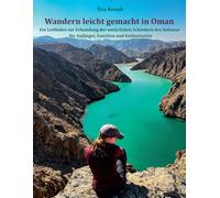 Wandern leicht gemacht in Oman: Ein Reiseführer zur Entdeckung der natürlichen Schönheit des Sultanats für Anfänger, Familien und Enthusiasten