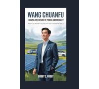 Wang Chuanfu: Forging the Future of Power and Mobility: From Rural Roots to Building BYD and Changing the World