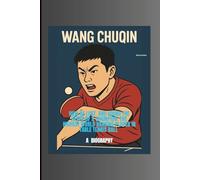 WANG CHUQIN: HOW HE LOST AND FOUND THE HEART OF A CHAMPION: THE HIGHEST WORLD RANKING PLAYER IN TABLE TENNIS BALL (LEGENDS IN MOTION)