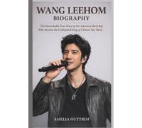 WANG LEEHOM BIOGRAPHY: The Remarkable True Story of the American Born Boy Who Became the Undisputed King of Chinese Pop Music