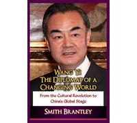 Wang Yi; The Diplomat of a Changing World: From the Cultural Revolution to China’s Global Stage