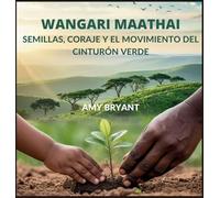Wangari Maathai: Semillas, Coraje Y El Movimiento Del Cinturón Verde (Soñadores Que Lo Hicieron)
