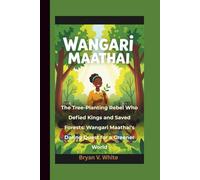 Wangari Maathai: The Tree-Planting Rebel Who Defied Kings and Saved Forests: Wangari Maathai's Daring Quest for a Greener World