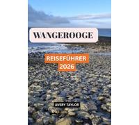 WANGEROOGE REISEFÜHRER 2026: Entdecken Sie die schönsten Strände, versteckte Juwelen, Aktivitäten, regionale Spezialitäten, Radtouren, ... einen unvergesslichen Nordseeurlaub in Deuts