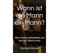 Wann ist ein Mann ein Mann?: Über Freiheit, Rollenbilder und den Mut, Mann zu sein (Essenz - Die wichtigsten Gedanken in einem Band)