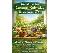 Wann säe ich was vor? Der ultimative Aussaat-Kalender für die Fensterbank: mit Leichtigkeit Gemüse, Blumen & Kräuter im Frühjahr säen, Fehler vermeiden und voller Freude zuhause erfolgreich aufziehen