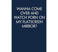 Wanna Come Over and Watch Porn On My Flatscreen Mirror: Adult Humor Notebook Gift for Seniors, Friends, Coworker, Team, Boss, Staff Member, Teacher, Family (100 pages; 6"x9")