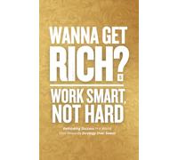 Wanna Get Rich? Work Smart, Not Hard: Rethinking Success in a World That Rewards Strategy Over Sweat (The Path to Success and Freedom)