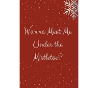 Wanna Meet Me Under the Mistletoe?: Christmas Motivational Notebook Perfect Gift