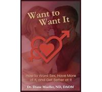 Want to Want It: How to Want Sex, Have More of It and Be Better At It