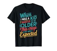 Wanted To Be Older This ISN’t What I Expected |- Camiseta