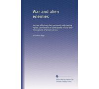 War and alien enemies: the law affecting their personal and trading rights, and herein of contraband of war and the capture of prizes at sea