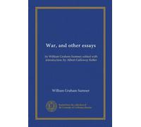 War, and other essays: by William Graham Sumner; edited with introduction, by Albert Galloway Keller