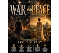 War and Peace: A Russian Epic of War, Love, and History. Complete & Unabridged Edition with Historical Context, Character Insights, and Literary Analysis