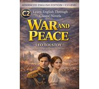 War and Peace: Advanced English Edition (C2 Level): A Vocabulary-Rich Literary Adaptation for Mastering Near-Native Fluency, Complex Grammar, and Deep Reading Skills