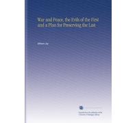 War and Peace, the Evils of the First and a Plan for Preserving the Last