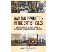War and Revolution in the British Isles: A Captivating Guide to the English Civil War, the Easter Rising of 1916, and the Irish War of Independence (Fascinating European History)
