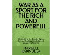 WAR AS A SPORT FOR THE POWERFUL: Unmasking the Deadly Game Behind Endless Conflicts and Global Profiteering