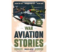 War Aviation Stories for Kids: True Stories of Heroic Pilots, Legendary Air Battles, and Real Warplanes That Made History-for Curious Young Pilots, with Fun Facts and Quizzes