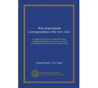 War department correspondence file (rev. ed.): A subjective decimal classification with a complete alphabetical index for use of the War department and the United States army