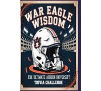 War Eagle Wisdom The Ultimate Auburn University Trivia Challenge: Test your smarts on Auburn football, history, and Tiger traditions