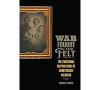 War Fought and Felt: The Emotional Motivations of Confederate Soldiers (Conflicting Worlds: New Dimensions of the American Civil War)