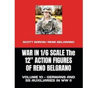WAR IN 1/6 SCALE - The 12" ACTION FIGURES OF RENO BELGRANO: VOLUME 10 - GERMANS AND AUXILIARIES IN WW II (THE ART OF RENO BELGRANO)