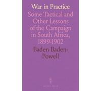 War in Practice: Some Tactical and Other Lessons of the Campaign in South Africa, 1899-1902