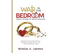 WAR IN THE BEDROOM: Unmasking the Invisible Battles, Healing the Wounds of Love, and Restoring Covenant Glory