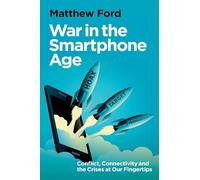 War in the Smartphone Age: Conflict, Connectivity and the Crises at Our Fingertips