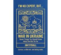 War in Ukraine: Seven Things You Should Know About the War So Far (I'M NO EXPERT, BUT:)