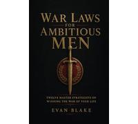 War Laws for Ambitious Men: Twelve Master Strategists on Winning the War of Your Life
